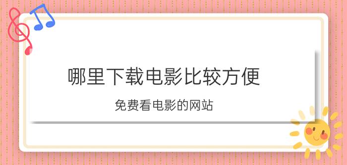 哪里下载电影比较方便 免费看电影的网站 有哪些？